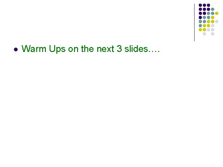 l Warm Ups on the next 3 slides…. 