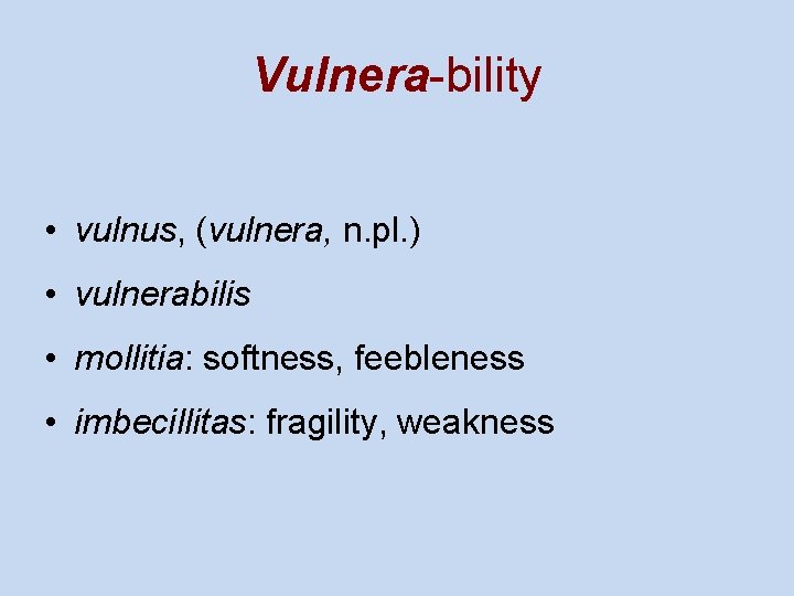 Vulnera-bility • vulnus, (vulnera, n. pl. ) • vulnerabilis • mollitia: softness, feebleness •