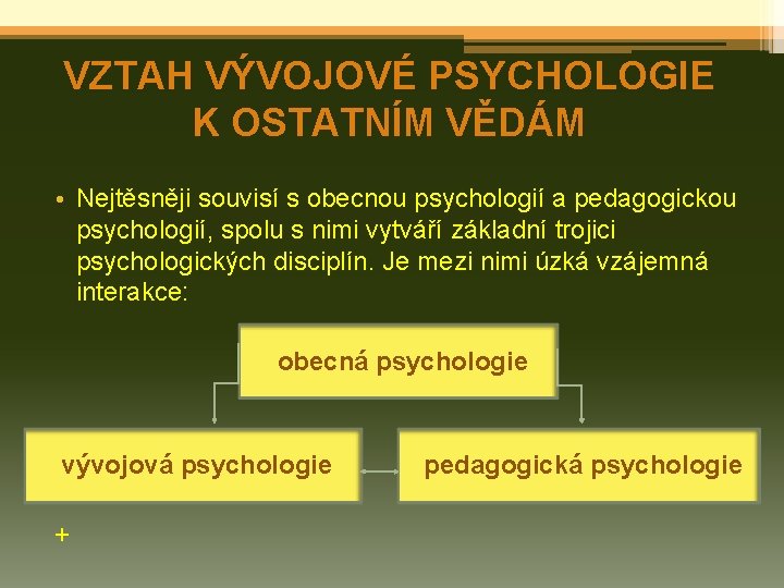 VZTAH VÝVOJOVÉ PSYCHOLOGIE K OSTATNÍM VĚDÁM • Nejtěsněji souvisí s obecnou psychologií a pedagogickou