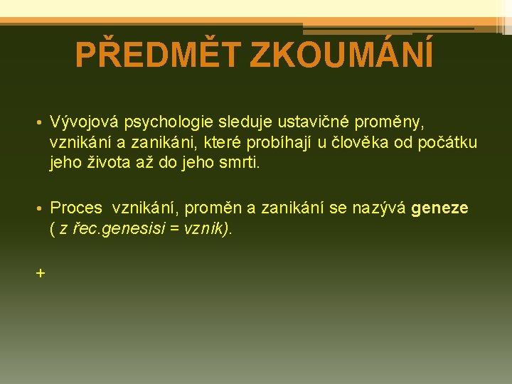 PŘEDMĚT ZKOUMÁNÍ • Vývojová psychologie sleduje ustavičné proměny, vznikání a zanikáni, které probíhají u