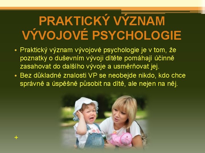 PRAKTICKÝ VÝZNAM VÝVOJOVÉ PSYCHOLOGIE • Praktický význam vývojové psychologie je v tom, že poznatky