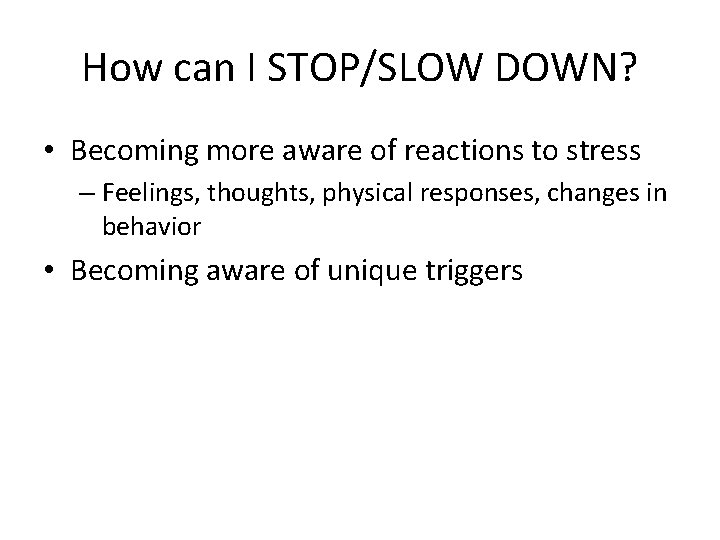 How can I STOP/SLOW DOWN? • Becoming more aware of reactions to stress –