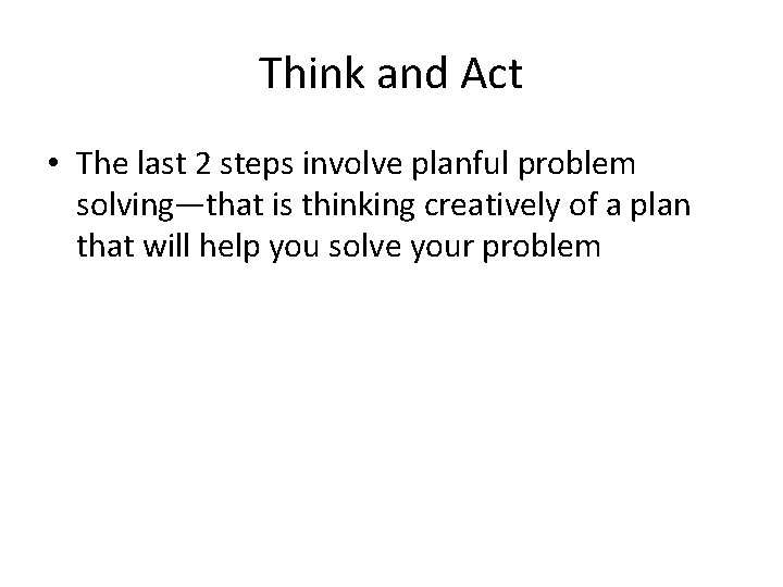 Think and Act • The last 2 steps involve planful problem solving—that is thinking
