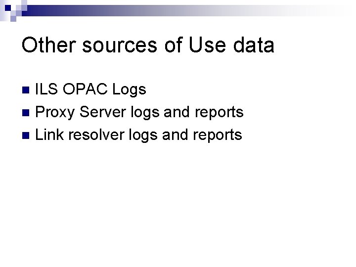 Other sources of Use data ILS OPAC Logs n Proxy Server logs and reports