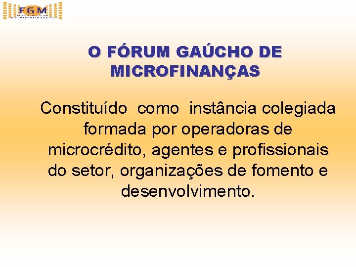 O FÓRUM GAÚCHO DE MICROFINANÇAS Constituído como instância colegiada formada por operadoras de microcrédito,
