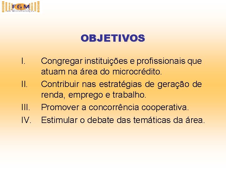 OBJETIVOS I. III. IV. Congregar instituições e profissionais que atuam na área do microcrédito.
