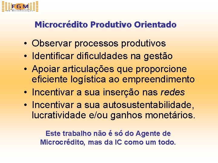 Microcrédito Produtivo Orientado • Observar processos produtivos • Identificar dificuldades na gestão • Apoiar