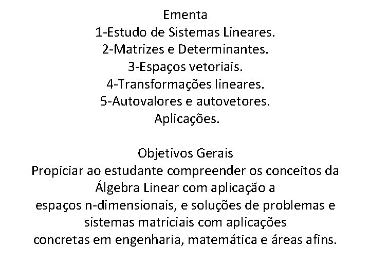 Ementa 1 -Estudo de Sistemas Lineares. 2 -Matrizes e Determinantes. 3 -Espaços vetoriais. 4