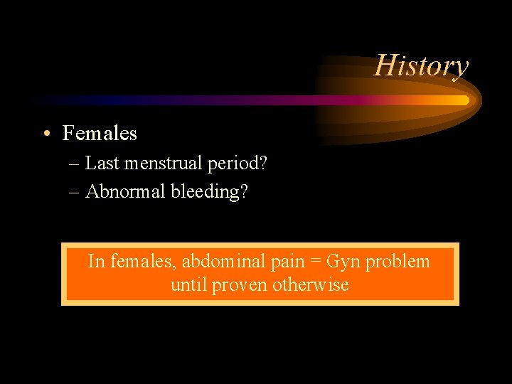 History • Females – Last menstrual period? – Abnormal bleeding? In females, abdominal pain