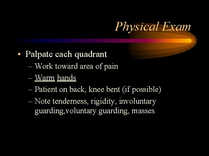 Physical Exam • Palpate each quadrant – Work toward area of pain – Warm