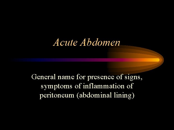 Acute Abdomen General name for presence of signs, symptoms of inflammation of peritoneum (abdominal