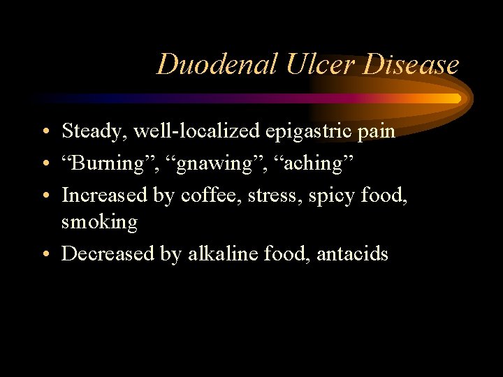 Duodenal Ulcer Disease • Steady, well-localized epigastric pain • “Burning”, “gnawing”, “aching” • Increased
