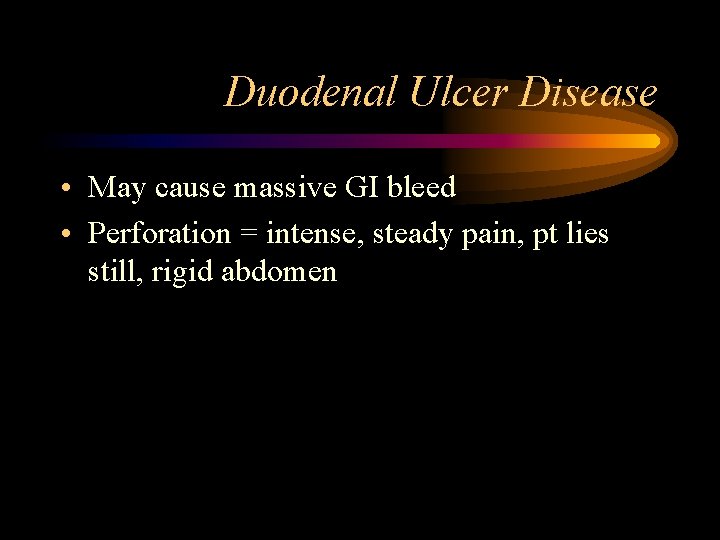 Duodenal Ulcer Disease • May cause massive GI bleed • Perforation = intense, steady