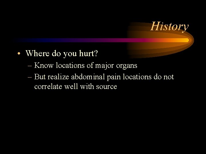 History • Where do you hurt? – Know locations of major organs – But