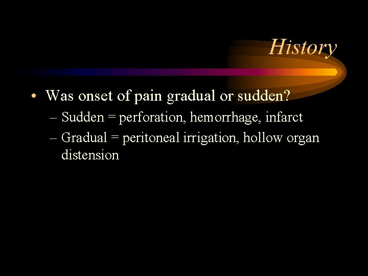 History • Was onset of pain gradual or sudden? – Sudden = perforation, hemorrhage,