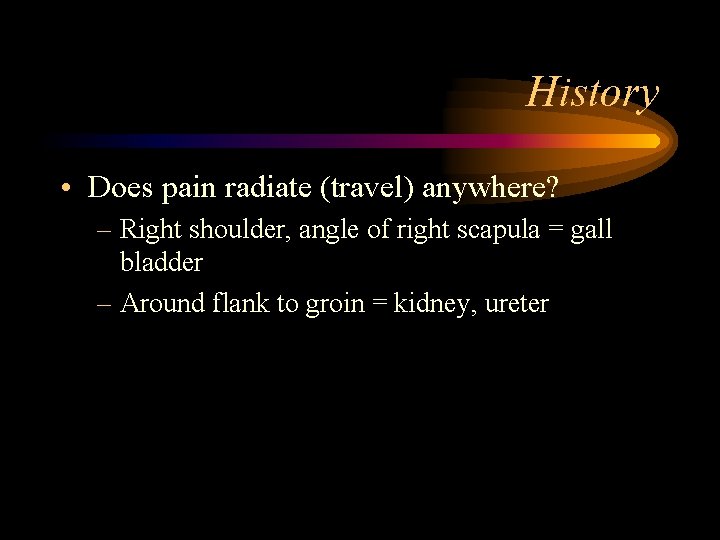 History • Does pain radiate (travel) anywhere? – Right shoulder, angle of right scapula