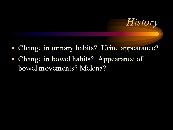 History • Change in urinary habits? Urine appearance? • Change in bowel habits? Appearance