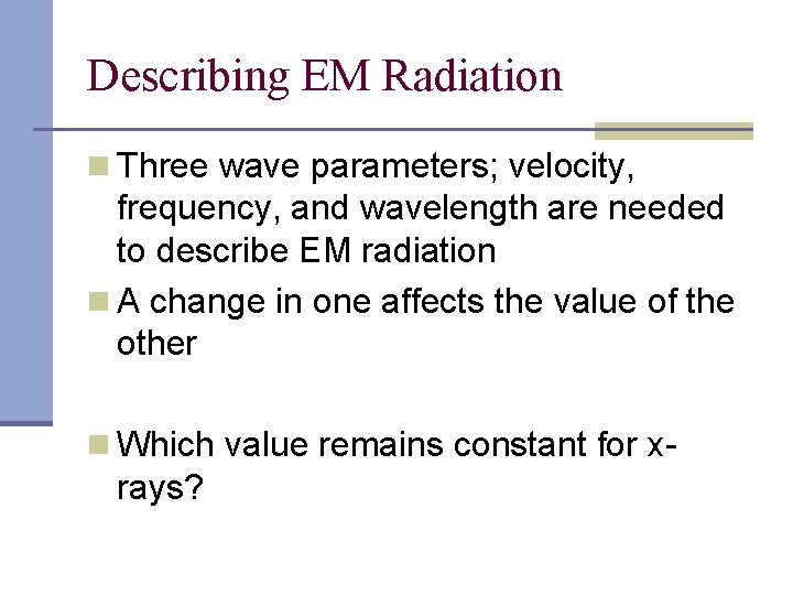 Describing EM Radiation n Three wave parameters; velocity, frequency, and wavelength are needed to