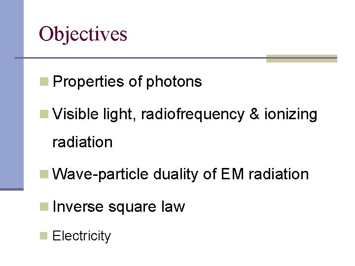 Objectives n Properties of photons n Visible light, radiofrequency & ionizing radiation n Wave-particle