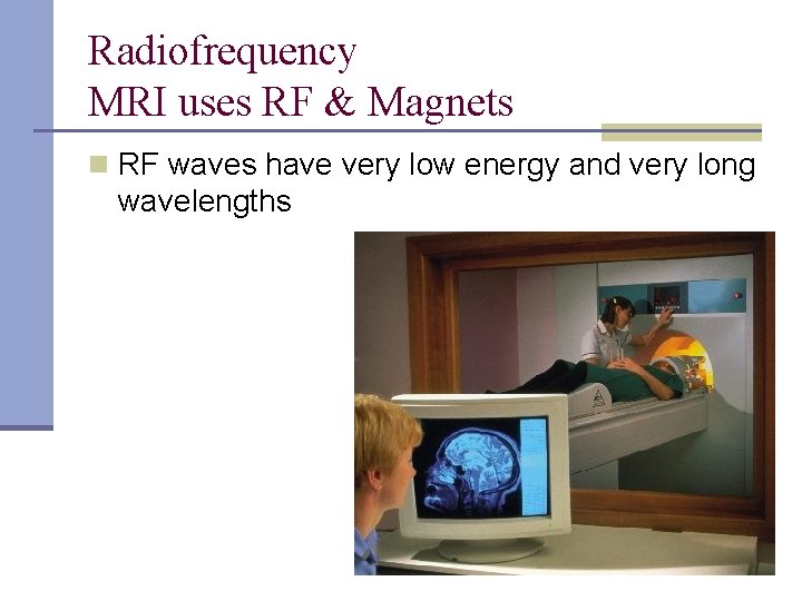 Radiofrequency MRI uses RF & Magnets n RF waves have very low energy and