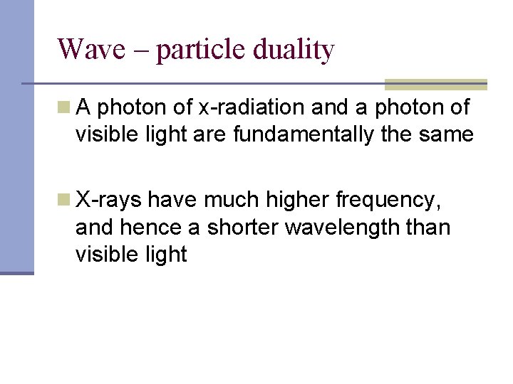 Wave – particle duality n A photon of x-radiation and a photon of visible