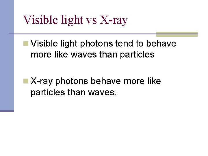 Visible light vs X-ray n Visible light photons tend to behave more like waves