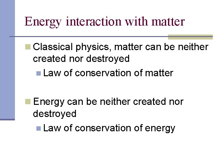 Energy interaction with matter n Classical physics, matter can be neither created nor destroyed