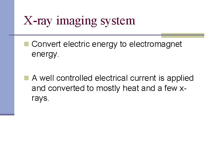 X-ray imaging system n Convert electric energy to electromagnet energy. n A well controlled