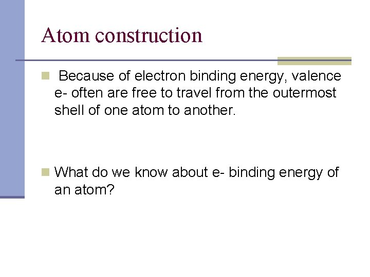 Atom construction n Because of electron binding energy, valence e- often are free to