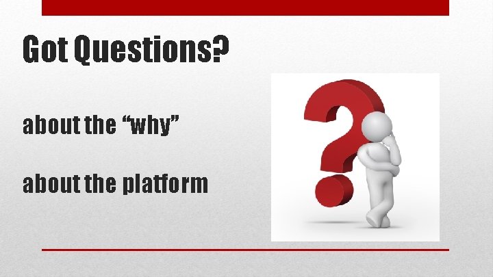 Got Questions? about the “why” about the platform 
