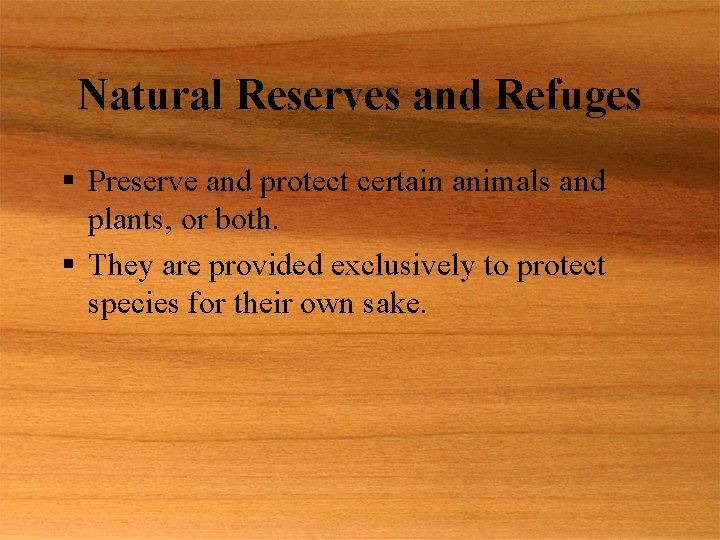 Natural Reserves and Refuges § Preserve and protect certain animals and plants, or both.