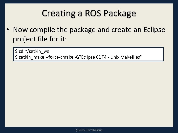 Creating a ROS Package • Now compile the package and create an Eclipse project Creating a ROS Package • Now compile the package and create an Eclipse project