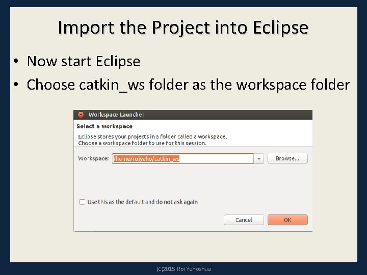 Import the Project into Eclipse • Now start Eclipse • Choose catkin_ws folder as Import the Project into Eclipse • Now start Eclipse • Choose catkin_ws folder as