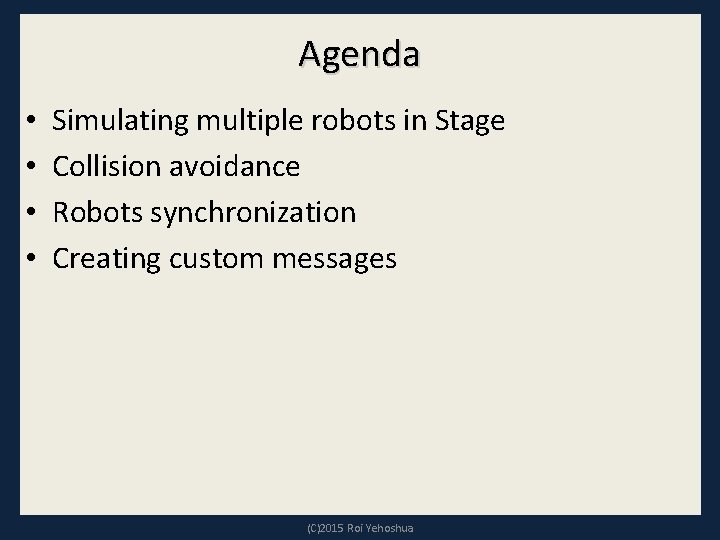 Agenda • • Simulating multiple robots in Stage Collision avoidance Robots synchronization Creating custom Agenda • • Simulating multiple robots in Stage Collision avoidance Robots synchronization Creating custom