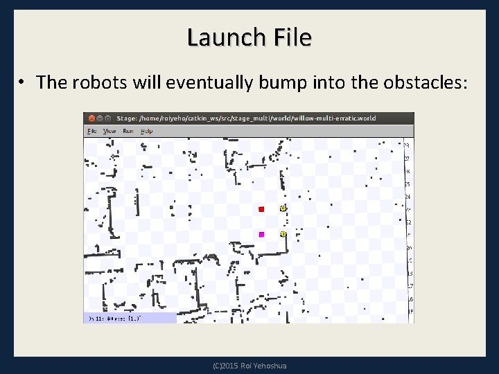 Launch File • The robots will eventually bump into the obstacles: (C)2015 Roi Yehoshua Launch File • The robots will eventually bump into the obstacles: (C)2015 Roi Yehoshua