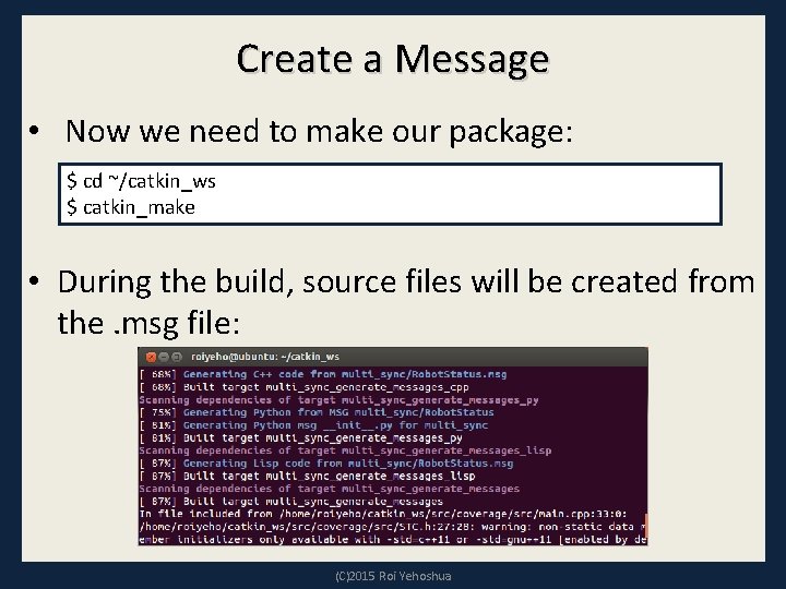 Create a Message • Now we need to make our package: $ cd ~/catkin_ws Create a Message • Now we need to make our package: $ cd ~/catkin_ws