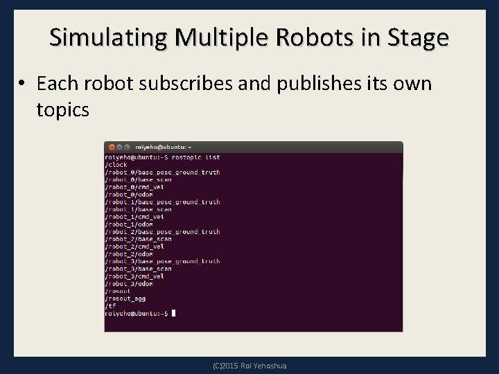 Simulating Multiple Robots in Stage • Each robot subscribes and publishes its own topics Simulating Multiple Robots in Stage • Each robot subscribes and publishes its own topics