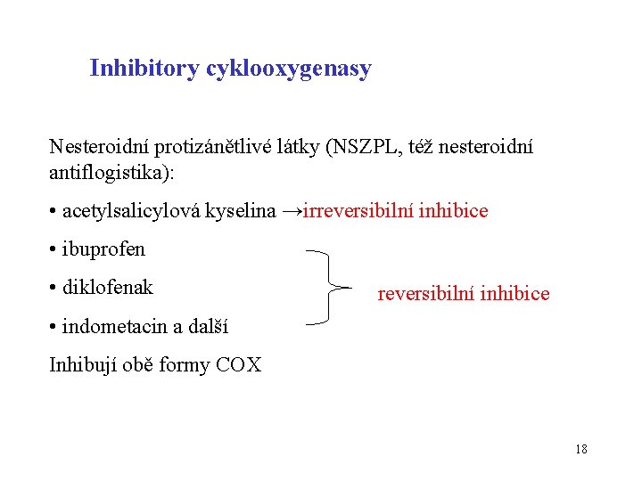 Inhibitory cyklooxygenasy Nesteroidní protizánětlivé látky (NSZPL, též nesteroidní antiflogistika): • acetylsalicylová kyselina →irreversibilní inhibice