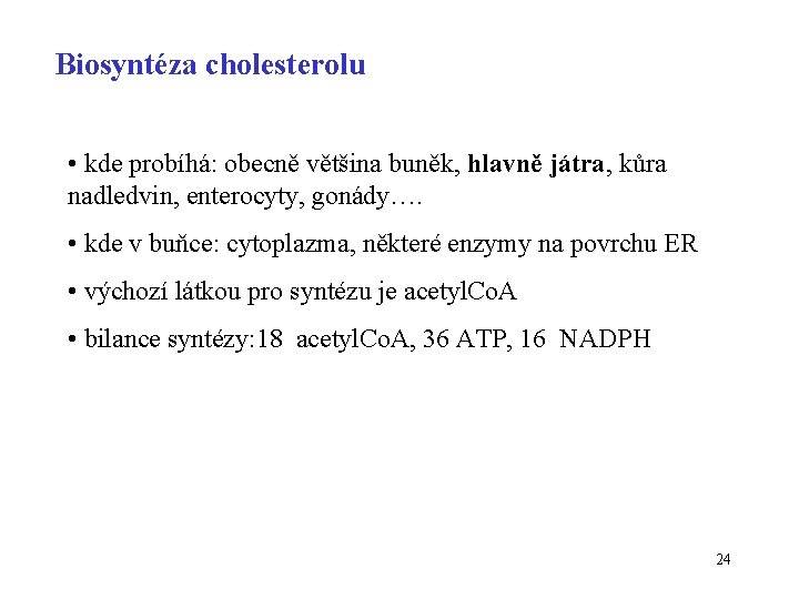Biosyntéza cholesterolu • kde probíhá: obecně většina buněk, hlavně játra, kůra nadledvin, enterocyty, gonády….