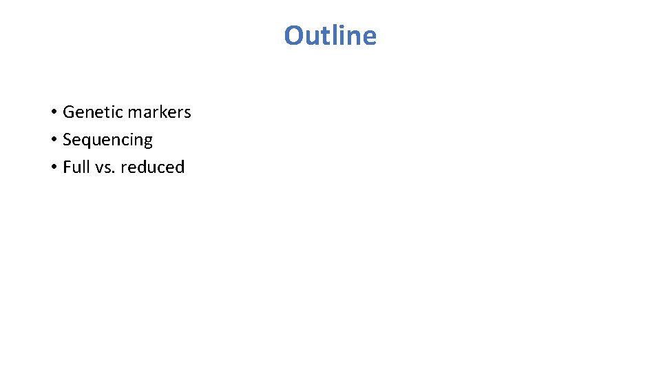 Outline • Genetic markers • Sequencing • Full vs. reduced 