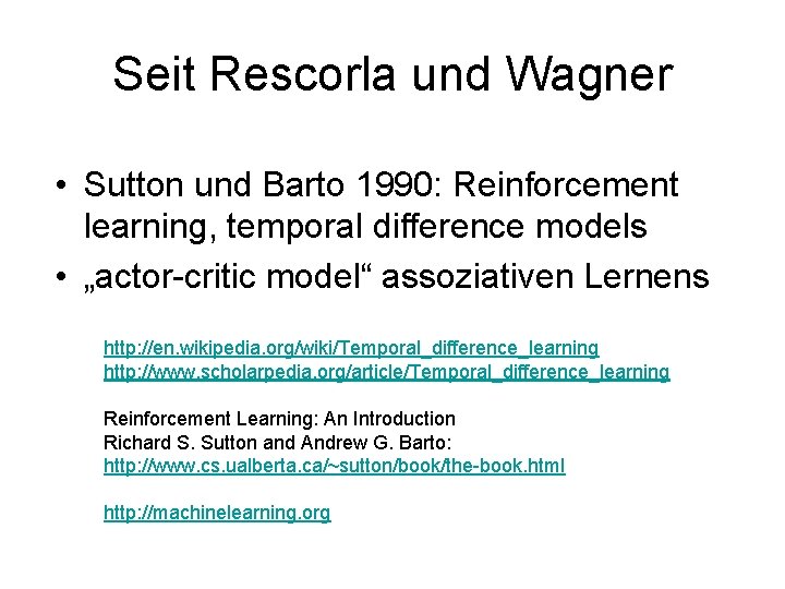 Seit Rescorla und Wagner • Sutton und Barto 1990: Reinforcement learning, temporal difference models