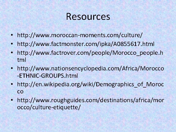 Resources • http: //www. moroccan-moments. com/culture/ • http: //www. factmonster. com/ipka/A 0855617. html •