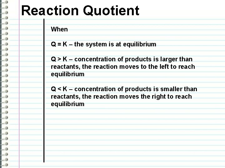 Reaction Quotient When Q = K – the system is at equilibrium Q >