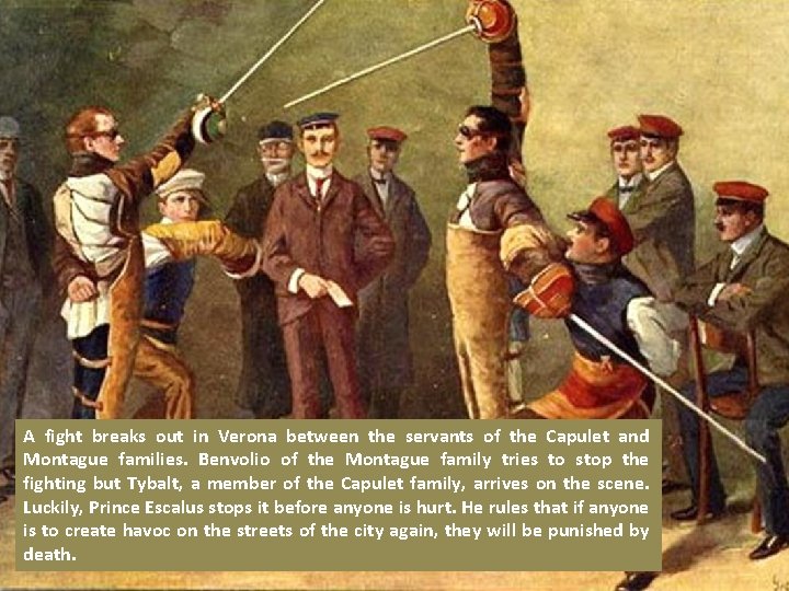 A fight breaks out in Verona between the servants of the Capulet and Montague