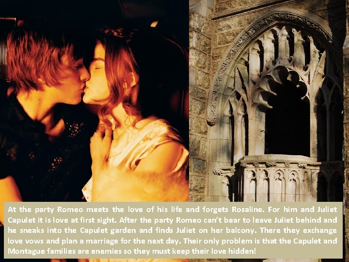 At the party Romeo meets the love of his life and forgets Rosaline. For