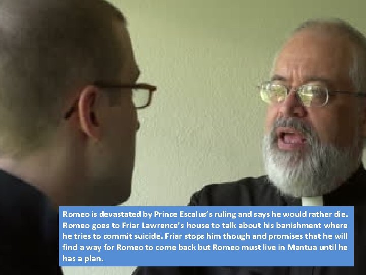 Romeo is devastated by Prince Escalus’s ruling and says he would rather die. Romeo