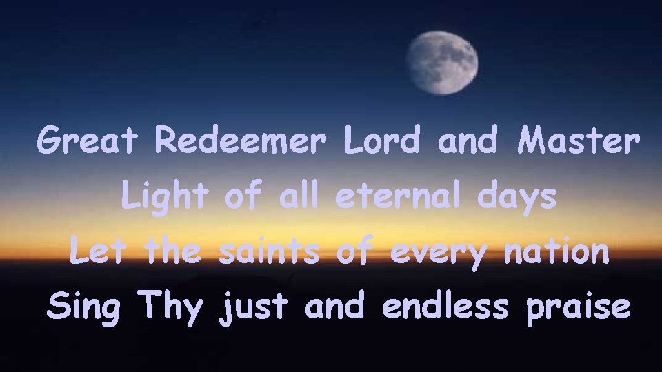 Great Redeemer Lord and Master Light of all eternal days Let the saints of