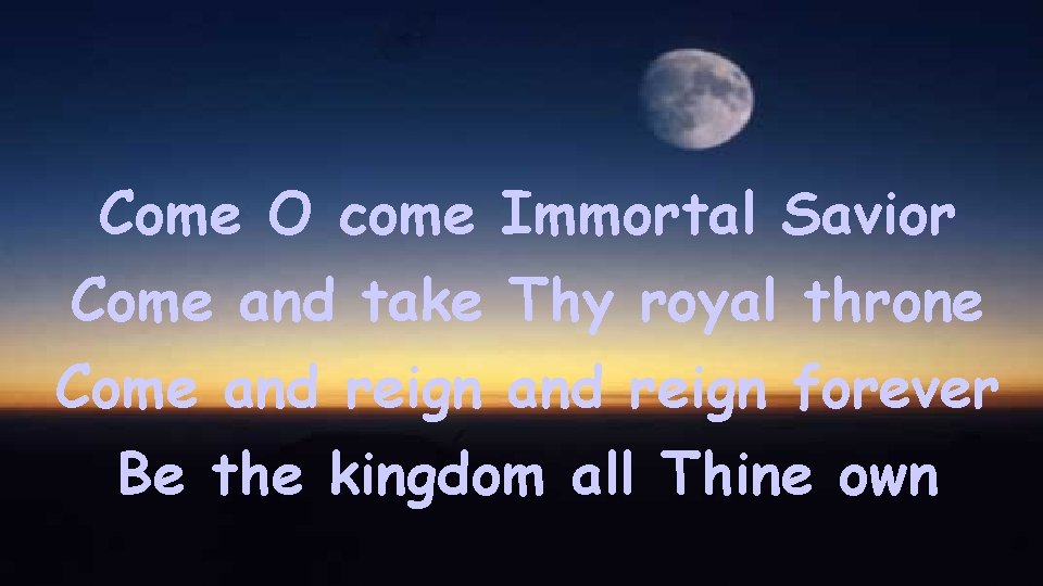 Come O come Immortal Savior Come and take Thy royal throne Come and reign