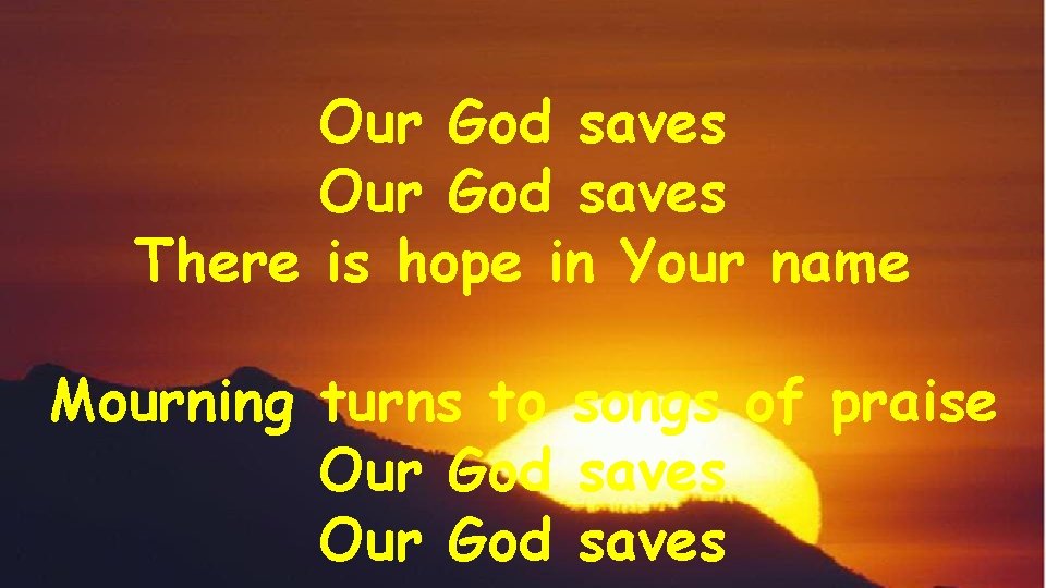 Our God saves There is hope in Your name Mourning turns to songs of