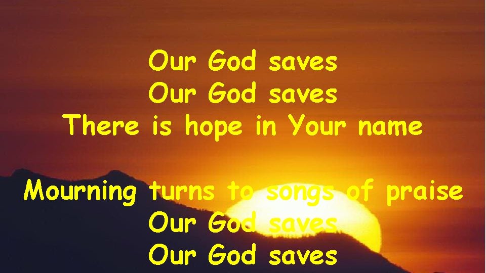 Our God saves There is hope in Your name Mourning turns to songs of